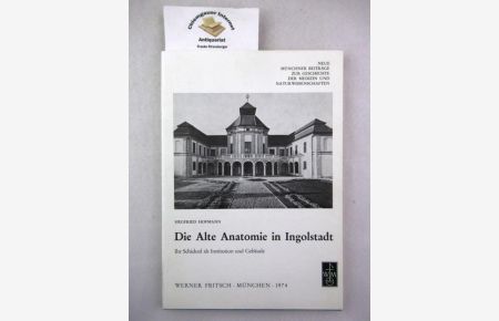 Die Alte Anatomie in Ingolstadt : ihr Schicksal als Institution und Gebäude.   - Neue Münchner Beiträge zur Geschichte der Medizin und Naturwissenschaften ; Bd. 5