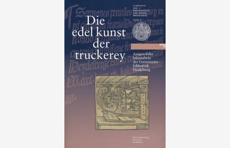 Die edel kunst der truckerey  - Ausgewählte Inkunabeln der Universitätsbibliothek Heidelberg. Ausstellungskatalog