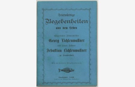 Denkwürdige Begebenheiten aus dem Leben der bürgerlichen Fischermeister Georg Lichtenwallner und seines Sohnes Sebastian Lichtenwallner zu Landshut.
