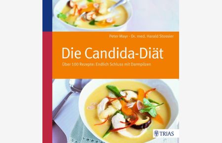 Die Candida-Diät : über 100 Rezepte: endlich Schluss mit Darmpilzen.   - Peter Mayr ; Harald Stossier