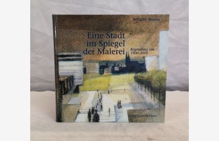 Eine Stadt im Spiegel der Malerei. Regensburg von 1900 - 2000  - Hrsg. v. d. Regensburger Kulturstiftung der REWAG. Mit einem Vorwort von Jörg Traeger.