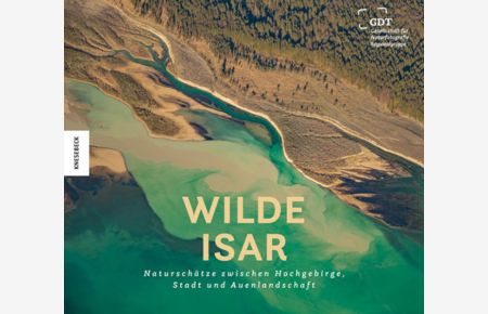 Wilde Isar: Naturschätze zwischen Hochgebirge, Stadt und Auenlandschaft. Natur-Bildband Südbayern