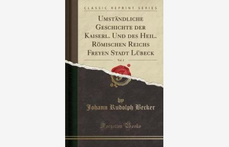 Umständliche Geschichte der Kaiserl. Und des Heil. Römischen Reichs Freyen Stadt Lübeck, Vol. 1 (Classic Reprint)