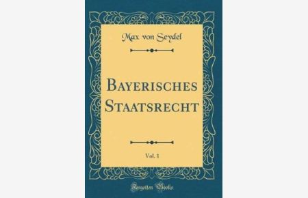 Bayerisches Staatsrecht, Vol. 1 (Classic Reprint)