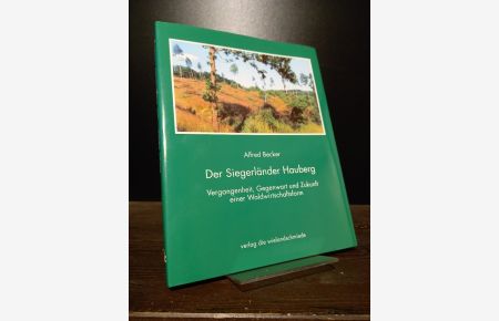 Der Siegerländer Hauberg. Vergangenheit, Gegenwart und Zukunft einer Waldwirtschaftsform. [Von Alfred Becker].