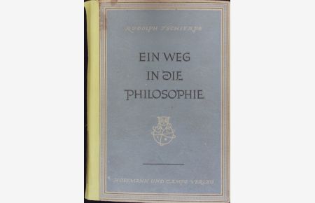 Ein Weg in die Philosophie.   - Einführung in das Wesen der Philosophie auf Grund ihrer Geschichte in allgemeinverständlicher Form, zugleich ein philosophisches Lesebuch.