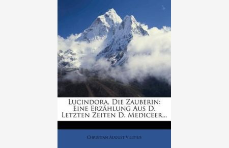 Vulpius, C: Lucindora, die Zauberin: Eine Erzählung aus den: Eine Erzahlung Aus Den Letzten Zeiten Der Mediceer.