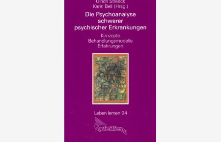 Die Psychoanalyse schwerer psychischer Erkrankungen : Konzepte - Behandlungsmodelle - Erfahrungen.   - Ulrich Streeck ; Karin Bell (Hrsg.) / Leben lernen ; Nr. 94