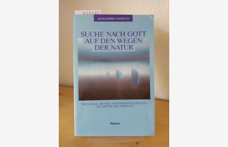 Suche nach Gott auf den Wegen der Natur. Theologie, Mystik, Naturwissenschaften - ein kritischer Versuch. [Von Alexandre Ganoczy].