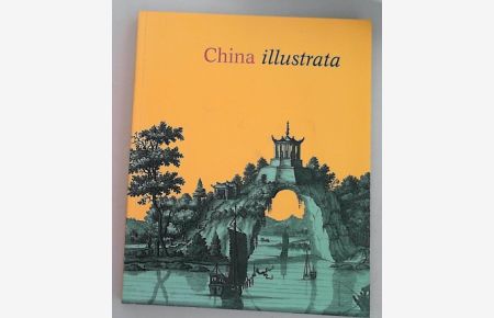 China illustrata: Das europäische Chinaverständnis im Spiegel des 16. bis 18. Jahrhunderts  - Ausstellungskataloge der Herzog August Bibliothek Wolfenbüttel