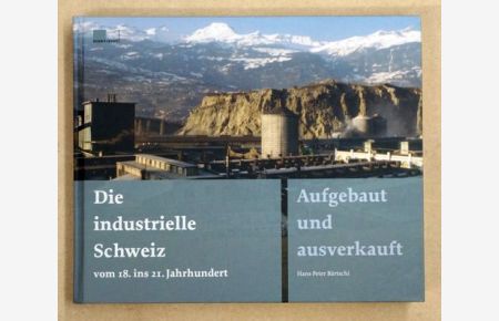 Die industrielle Schweiz - vom 18. ins 21. Jahrhundert. . Aufgebaut und ausverkauft. .