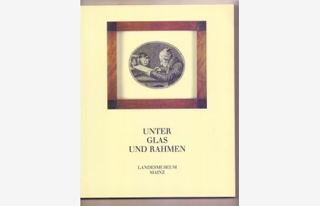 Unter Glas und Rahmen : Druckgraphik der Romantik aus den Bestaünden des Landesmuseums Mainz und aus Privatbesitz.