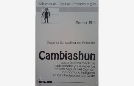 Cambiashun : las prácticas médicas tradicionales y sus expertos en San Miguel del Comun, una comuna indígena en los alrededores de Quito.   - Mundus / Reihe Ethnologie ; Bd. 81