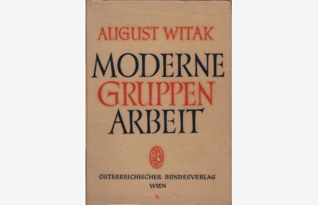 Moderne Gruppenarbeit : Beiträge zu ihrer Theorie u. Praxis.   - Von e. Lehrerarbeitsgemeinschaft d. Schule Wien VIII. Hrsg.: August Witak