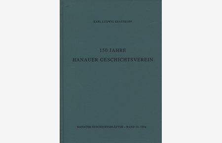 150 Jahre Hanauer Geschichtsverein : [Festschrift zum 150jährigen Bestehen des Vereins].   - von. Hanauer Geschichtsverein / Hanauer Geschichtsblätter ; Bd. 33