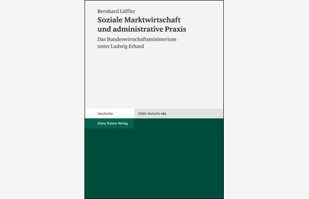Soziale Marktwirtschaft und administrative Praxis  - Das Bundeswirtschaftsministerium unter Ludwig Erhard