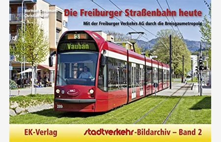 Die Freiburger Straßenbahn heute : mit der Freiburger Verkehrs AG durch die Breisgaumetropole.   - Norman Kampmann/Christian Wolf / Stadtverkehr-Bildarchiv ; Bd. 2