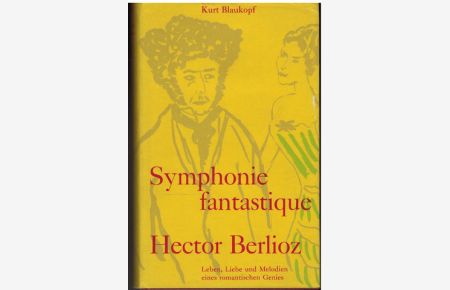 Symphonie fantastique. Hector Berlioz. Leben, Liebe und Melodien eines romantischen Genies.
