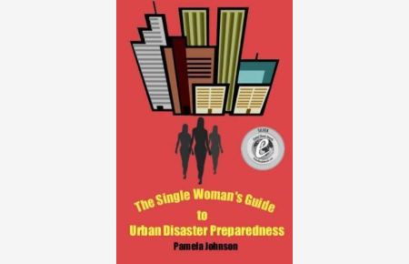 The Single Woman`s Guide to Urban Disaster Preparedness: How to keep your dignity and maintain your comfort amid the chaos