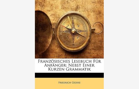 Gedike, F: Französisches Lesebuch Für Anfänger: Nebst Einer: Nebst Einer Kurzen Grammatik