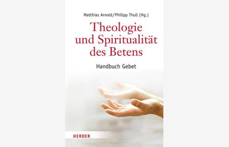 Theologie und Spiritualität des Betens. Handbuch Gebet.