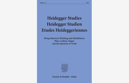 Heidegger Studies - Heidegger Studien - Etudes Heideggeriennes.   - Vol. 33 (2017). Being-historical Thinking and Mindfulness: Plato, Leibniz, Hegel, and the Question of Truth.