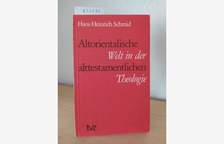 Altorientalische Welt in der alttestamentlichen Theologie. Sechs Aufsätze. [Von Hans Heinrich Schmid].