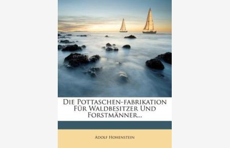 Die Pottaschen-Fabrikation Fur Waldbesitzer Und Forstmanner. . .