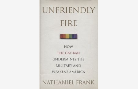 Unfriendly Fire: How the Gay Ban Undermines the Military and Weakens America.