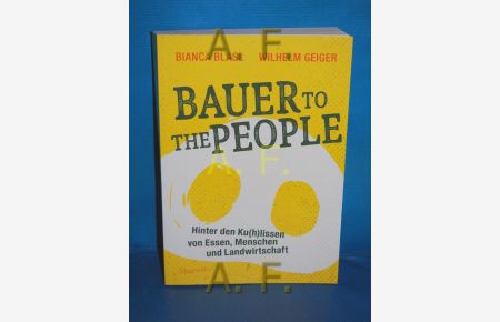 Bauer to the People : Hinter den Ku (h) lissen von Essen, Menschen und Landwirtschaft.   - Bianca Blasl, Wilhelm M. Geiger