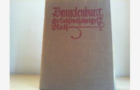 Brandenburg die tausendjährige Stadt. Ein Gang durch Kultur und Baukunst vergangener Jahrhunderte. 928 - 1928.