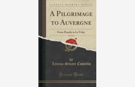 A Pilgrimage to Auvergne, Vol. 2 of 2: From Picardy to Le Velay (Classic Reprint)