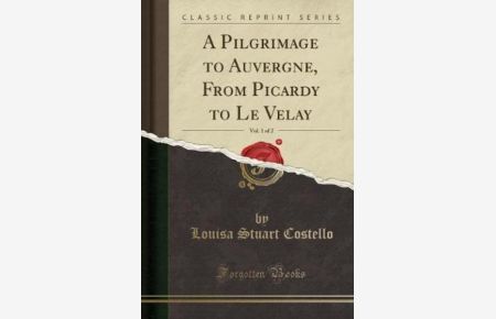 A Pilgrimage to Auvergne, From Picardy to Le Velay, Vol. 1 of 2 (Classic Reprint)