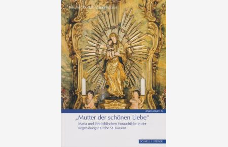 Mutter der schönen Liebe : Maria und ihre biblischen Vorausbilder in der Regensburger Kirche St. Kassian.   - Bischof / Marianum ; Heft 6.