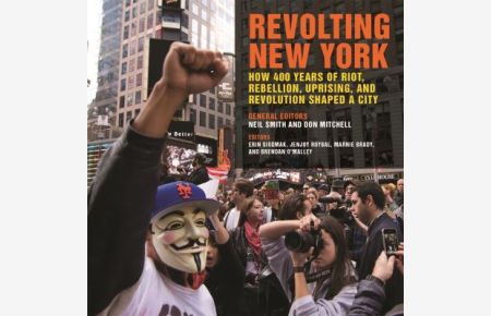 Revolting New York: How 400 Years of Riot, Rebellion, Uprising, and Revolution Shaped a City (Geographies of Justice and Social Transformation, Band 38)