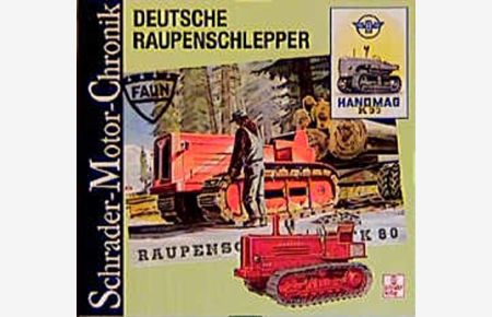 Deutsche Raupenschlepper : Raupen aus deutscher Produktion für Feld, Forst und Moor ; eine Dokumentation.   - (= Schrader-Motor-Chronik ; 101 )