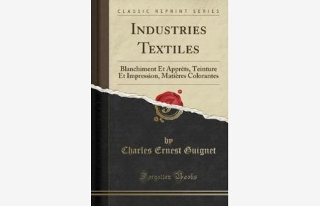 Industries Textiles (Classic Reprint): Blanchiment Et Apprêts, Teinture Et Impression, Matières Colorantes