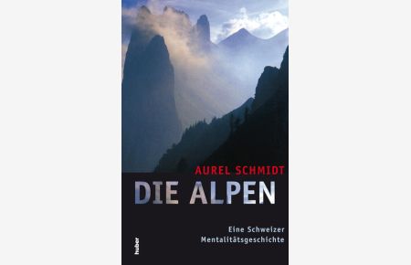 Die Alpen: Eine Schweizer Mentalitätsgeschichte  - Eine Schweizer Mentalitätsgeschichte