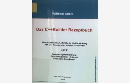 Das C++ Builder Rezeptbuch - TEIL 2 : Eine praxisnahe Arbeitshilfe für die Entwicklung von C++ -Programmen mit dem C++Builder und Turbo C++.