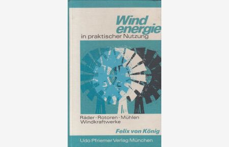 Windenergie in praktischer Nutzung: Räder, Rotoren, Mühlen, Windkraftwerke  - Mit 93 Abbildungen, davon 35 Photografien und Reproduktionen, 58 Zeichnugnen und Diagramme