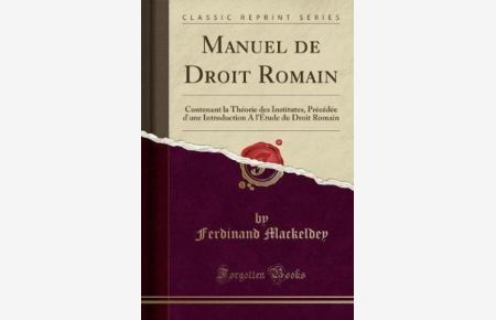 Manuel de Droit Romain: Contenant la Théorie des Institutes, Précédée d`une Introduction A l`Étude du Droit Romain (Classic Reprint)