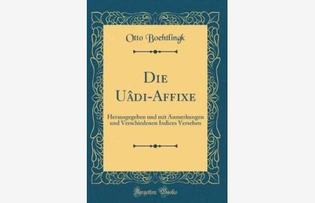 Die U¿âdi-Affixe: Herausgegeben und mit Anmerkungen und Verschiedenen Indices Versehen (Classic Reprint)