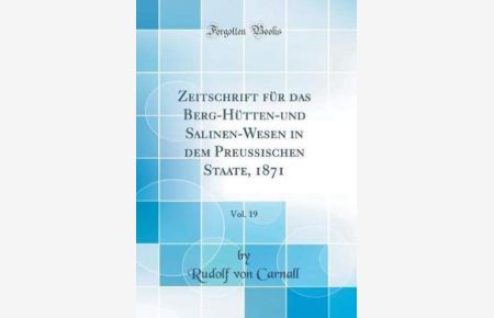 Zeitschrift für das Berg-Hütten-und Salinen-Wesen in dem Preussischen Staate, 1871, Vol. 19 (Classic Reprint)