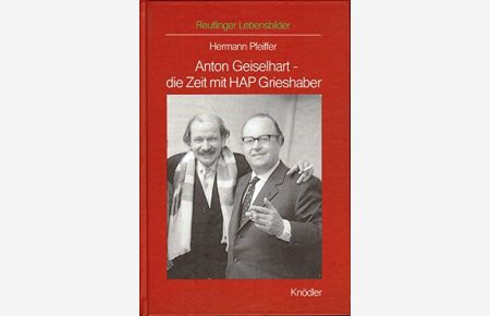 Anton Geiselhart - die Zeit mit HAP Grieshaber.   - Hrsg. Eugen Wendler / Reutlinger Lebensbilder ; Bd. 3