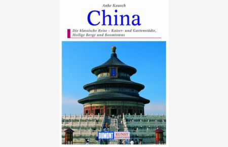 China : die klassische Reise - Kaiser- und Gartenstädte, Heilige Berge und Boomtowns.   - Kunst-Reiseführer