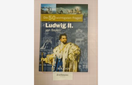 Die 50 wichtigsten Fragen. Ludwig II. von Bayern.
