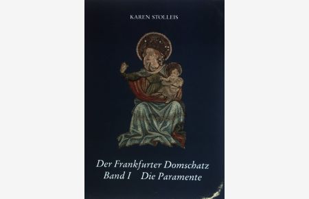 Der Frankfurter Domschatz; Band: 1. , Die Paramente ; liturgische Gewänder und Stickereien : 14. bis 20. Jahrhundert.
