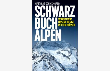 Schwarzbuch Alpen : warum wir unsere Berge retten müssen / Matthias Schickhofer  - Warum wir unsere Berge retten müssen