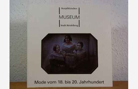 Die Kostümsammlung des Kurpfälzischen Museums der Stadt Heidelberg. Mode vom 18. bis 20. Jahrhundert. Ein Führer