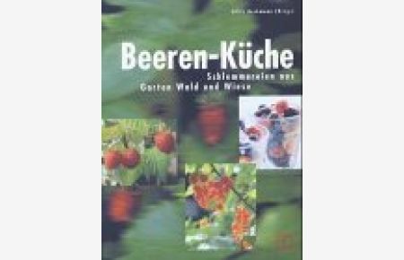 Beeren-Küche : Schlemmereien aus Garten, Wald und Wiese / Edith Beckmann (Hrsg. ). [Rezepte: Beatrice Aepli . . . ]